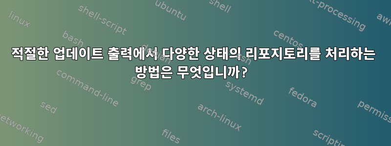 적절한 업데이트 출력에서 ​​다양한 상태의 리포지토리를 처리하는 방법은 무엇입니까?