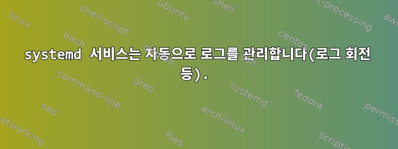 systemd 서비스는 자동으로 로그를 관리합니다(로그 회전 등).