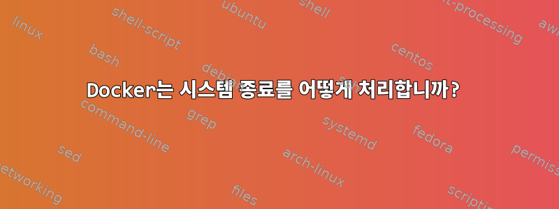 Docker는 시스템 종료를 어떻게 처리합니까?