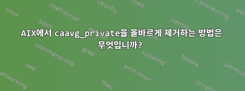 AIX에서 caavg_private을 올바르게 제거하는 방법은 무엇입니까?