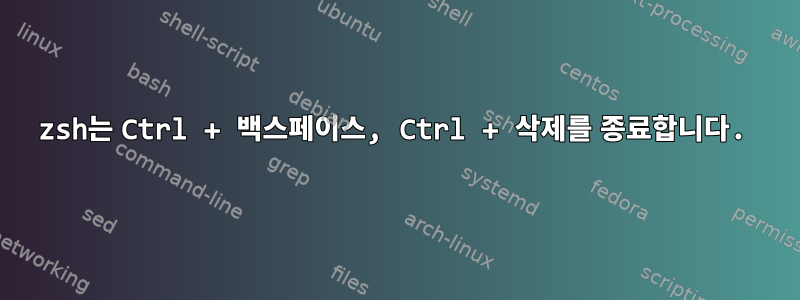 zsh는 Ctrl + 백스페이스, Ctrl + 삭제를 종료합니다.