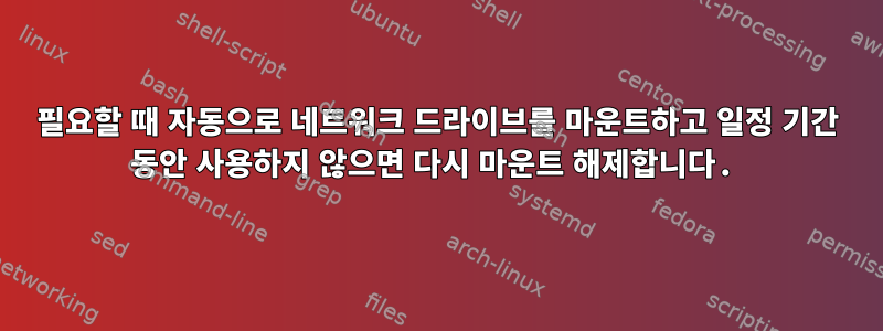 필요할 때 자동으로 네트워크 드라이브를 마운트하고 일정 기간 동안 사용하지 않으면 다시 마운트 해제합니다.