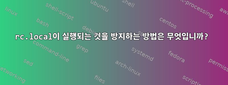 rc.local이 실행되는 것을 방지하는 방법은 무엇입니까?