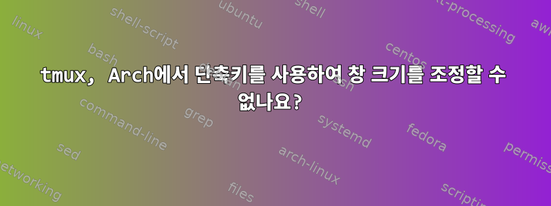 tmux, Arch에서 단축키를 사용하여 창 크기를 조정할 수 없나요?