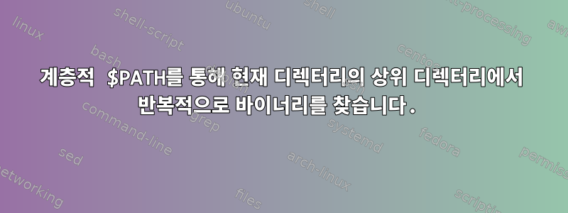 계층적 $PATH를 통해 현재 디렉터리의 상위 디렉터리에서 반복적으로 바이너리를 찾습니다.