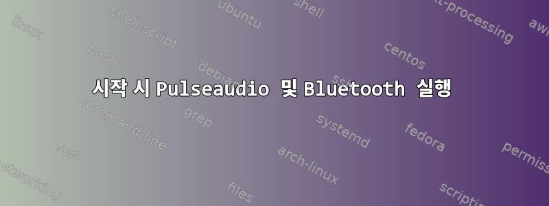 시작 시 Pulseaudio 및 Bluetooth 실행