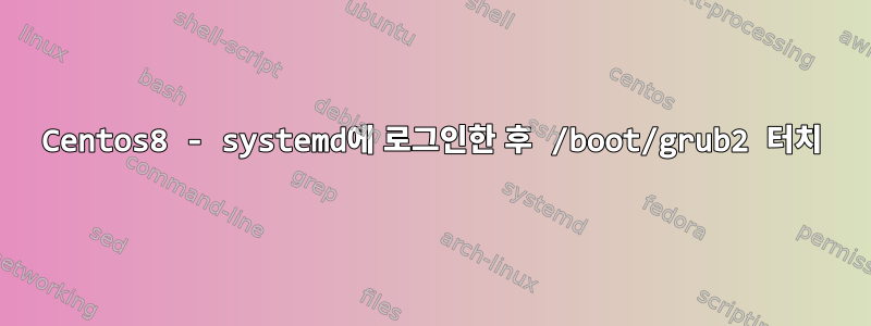 Centos8 - systemd에 로그인한 후 /boot/grub2 터치