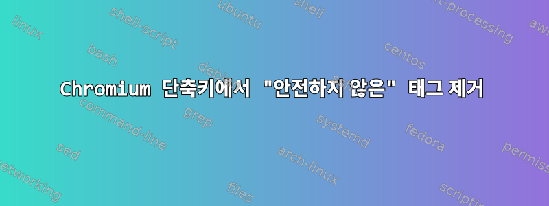 Chromium 단축키에서 "안전하지 않은" 태그 제거