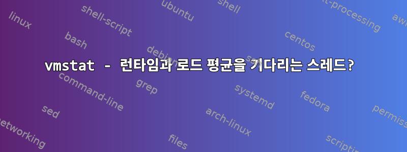 vmstat - 런타임과 로드 평균을 기다리는 스레드?