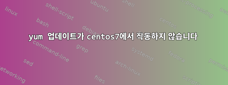 yum 업데이트가 centos7에서 작동하지 않습니다