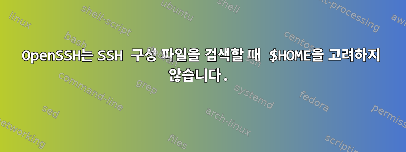 OpenSSH는 SSH 구성 파일을 검색할 때 $HOME을 고려하지 않습니다.