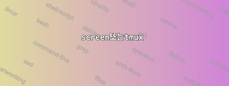 screen또는tmux