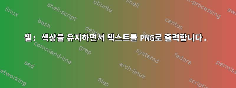 셸: 색상을 유지하면서 텍스트를 PNG로 출력합니다.