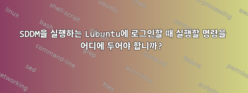 SDDM을 실행하는 Lubuntu에 로그인할 때 실행할 명령을 어디에 두어야 합니까?