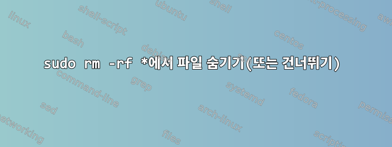 sudo rm -rf *에서 파일 숨기기(또는 건너뛰기)