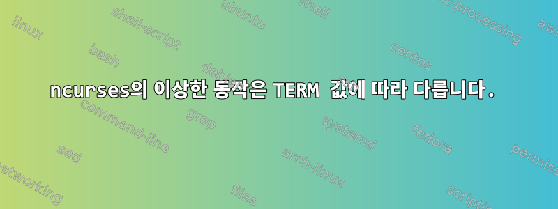 ncurses의 이상한 동작은 TERM 값에 따라 다릅니다.