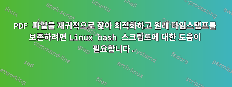 PDF 파일을 재귀적으로 찾아 최적화하고 원래 타임스탬프를 보존하려면 Linux bash 스크립트에 대한 도움이 필요합니다.