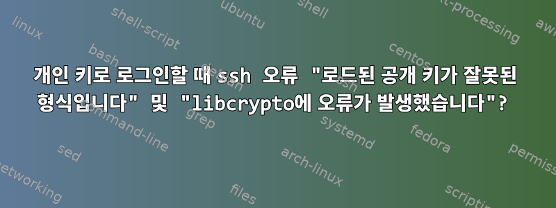 개인 키로 로그인할 때 ssh 오류 "로드된 공개 키가 잘못된 형식입니다" 및 "libcrypto에 오류가 발생했습니다"?