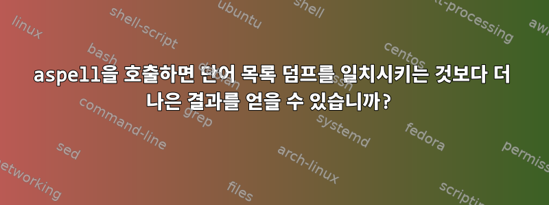 aspell을 호출하면 단어 목록 덤프를 일치시키는 것보다 더 나은 결과를 얻을 수 있습니까?