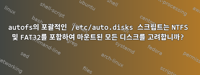 autofs의 포괄적인 /etc/auto.disks 스크립트는 NTFS 및 FAT32를 포함하여 마운트된 모든 디스크를 고려합니까?