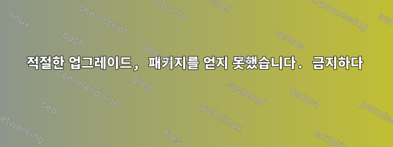 적절한 업그레이드, 패키지를 얻지 못했습니다. 금지하다