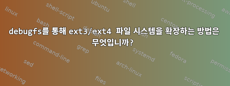 debugfs를 통해 ext3/ext4 파일 시스템을 확장하는 방법은 무엇입니까?