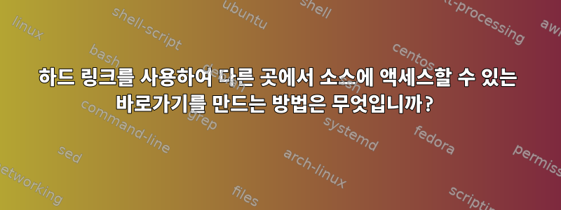 하드 링크를 사용하여 다른 곳에서 소스에 액세스할 수 있는 바로가기를 만드는 방법은 무엇입니까?