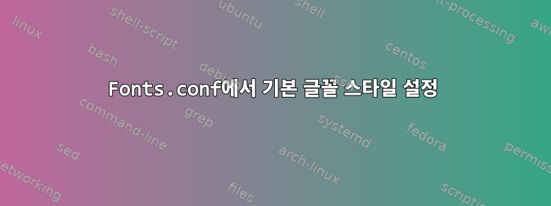 Fonts.conf에서 기본 글꼴 스타일 설정