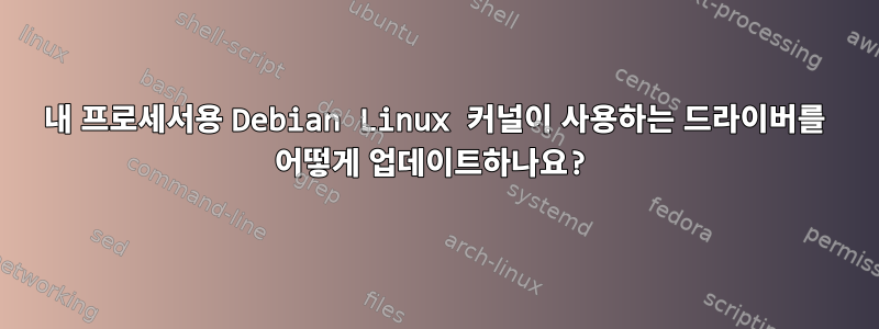 내 프로세서용 Debian Linux 커널이 사용하는 드라이버를 어떻게 업데이트하나요?