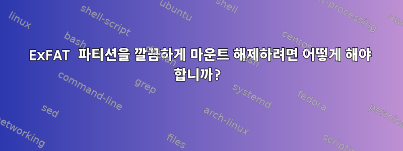 ExFAT 파티션을 깔끔하게 마운트 해제하려면 어떻게 해야 합니까?