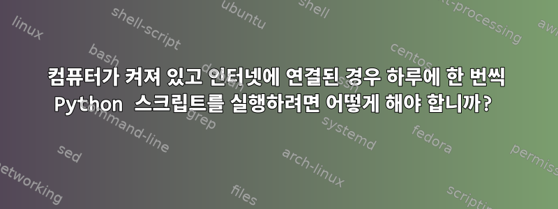 컴퓨터가 켜져 있고 인터넷에 연결된 경우 하루에 한 번씩 Python 스크립트를 실행하려면 어떻게 해야 합니까?