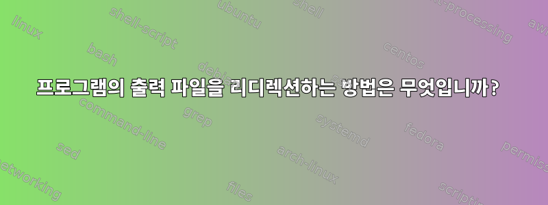 프로그램의 출력 파일을 리디렉션하는 방법은 무엇입니까?