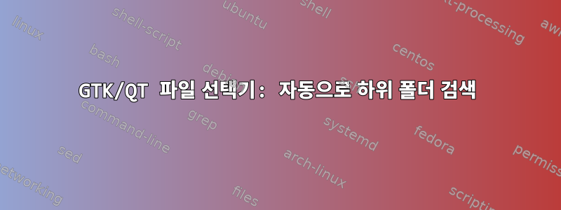 GTK/QT 파일 선택기: 자동으로 하위 폴더 검색