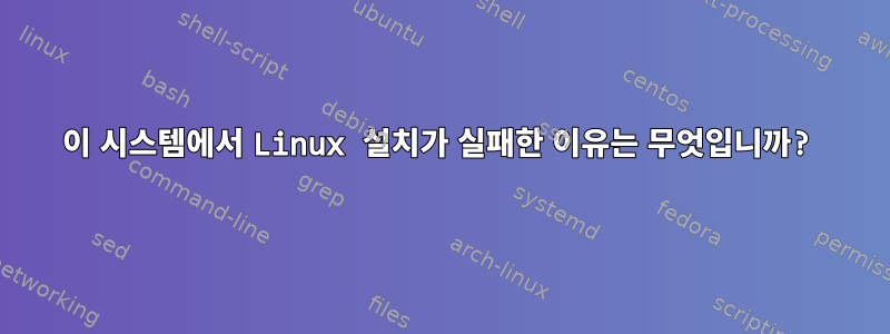 이 시스템에서 Linux 설치가 실패한 이유는 무엇입니까?