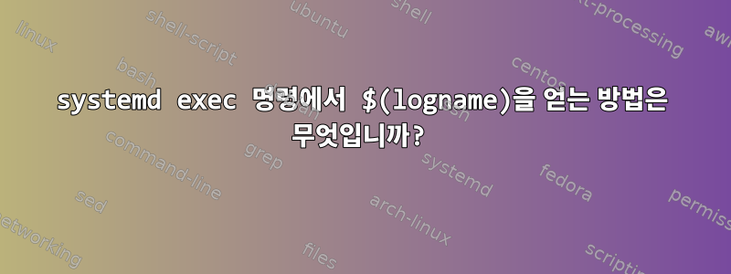 systemd exec 명령에서 $(logname)을 얻는 방법은 무엇입니까?