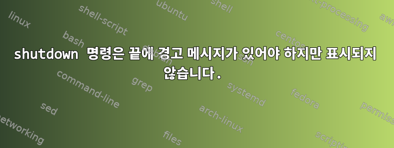 shutdown 명령은 끝에 경고 메시지가 있어야 하지만 표시되지 않습니다.