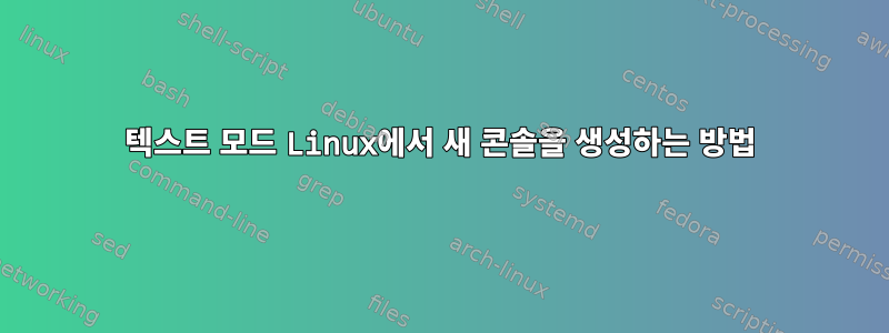 텍스트 모드 Linux에서 새 콘솔을 생성하는 방법