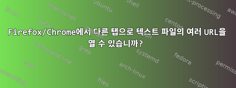 Firefox/Chrome에서 다른 탭으로 텍스트 파일의 여러 URL을 열 수 있습니까?