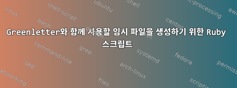 Greenletter와 함께 사용할 임시 파일을 생성하기 위한 Ruby 스크립트