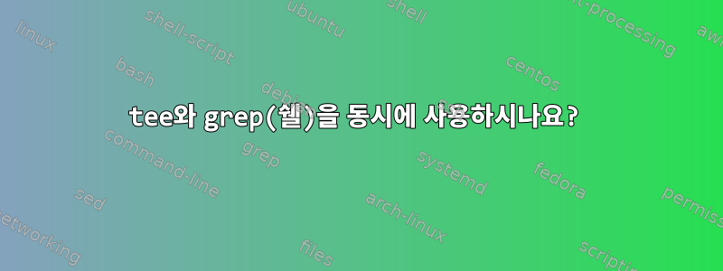 tee와 grep(쉘)을 동시에 사용하시나요?