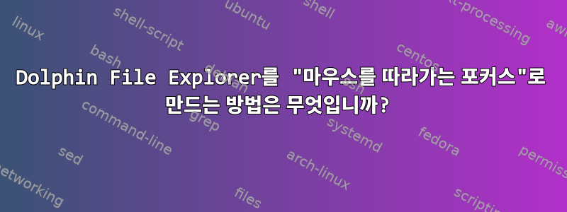 Dolphin File Explorer를 "마우스를 따라가는 포커스"로 만드는 방법은 무엇입니까?