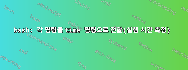 bash: 각 명령을 time 명령으로 전달(실행 시간 측정)