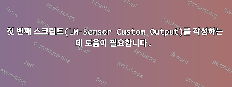 첫 번째 스크립트(LM-Sensor Custom Output)를 작성하는 데 도움이 필요합니다.