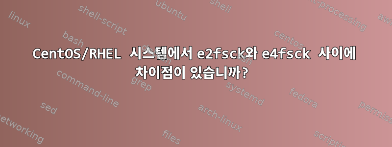 CentOS/RHEL 시스템에서 e2fsck와 e4fsck 사이에 차이점이 있습니까?