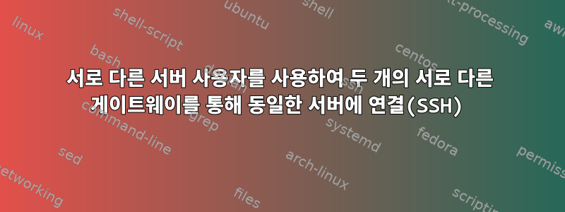 서로 다른 서버 사용자를 사용하여 두 개의 서로 다른 게이트웨이를 통해 동일한 서버에 연결(SSH)