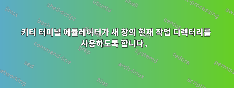 키티 터미널 에뮬레이터가 새 창의 현재 작업 디렉터리를 사용하도록 합니다.