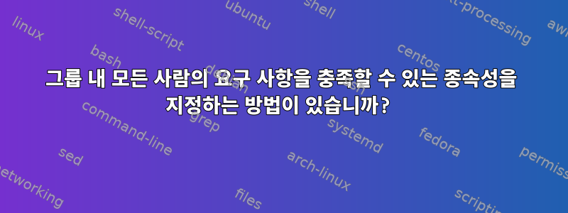 그룹 내 모든 사람의 요구 사항을 충족할 수 있는 종속성을 지정하는 방법이 있습니까?