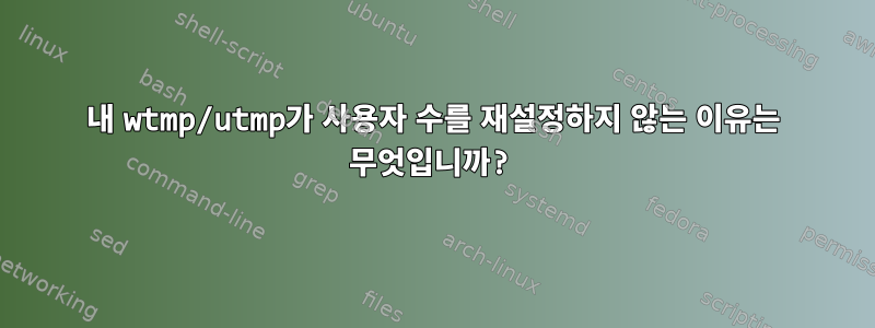 내 wtmp/utmp가 사용자 수를 재설정하지 않는 이유는 무엇입니까?