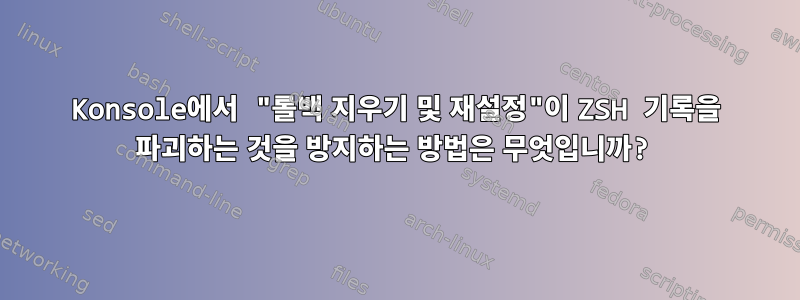 Konsole에서 "롤백 지우기 및 재설정"이 ZSH 기록을 파괴하는 것을 방지하는 방법은 무엇입니까?