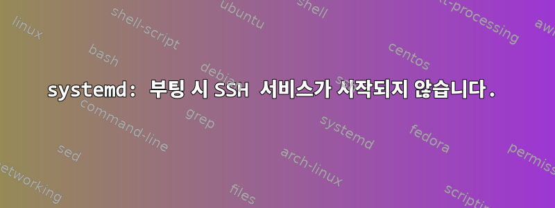 systemd: 부팅 시 SSH 서비스가 시작되지 않습니다.